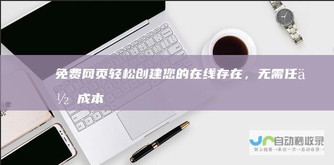 免费网页：轻松创建您的在线存在，无需任何成本！